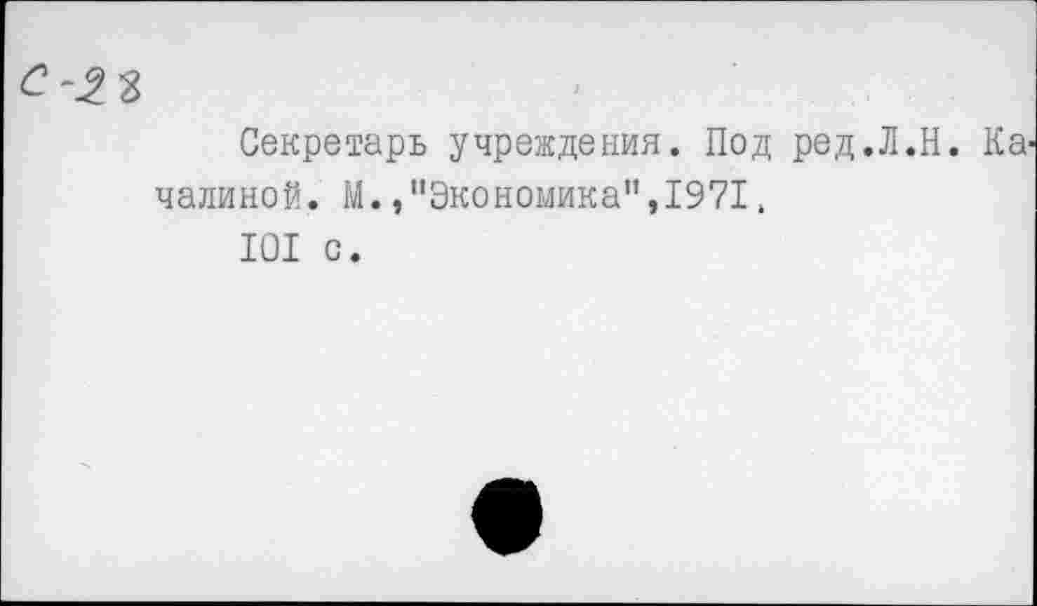 ﻿Секретарь учреждения. Под ред.Л.Н. Кв' чалиной. М./’Экономика”,1971, 101 с.